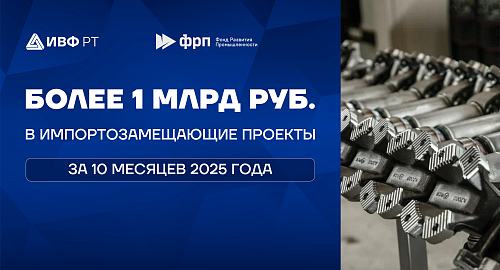 Совместные инвестиции ИВФ РТ и ФРП в импортозамещение Татарстана превысили 1 миллиард рублей по итогам 10 месяцев 2025 года